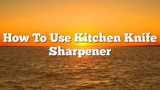 How To Use Kitchen Knife Sharpener
