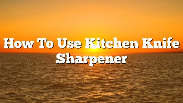 How To Use Kitchen Knife Sharpener