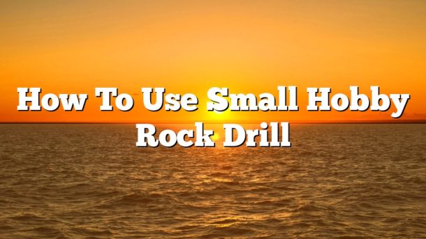 How To Use Small Hobby Rock Drill