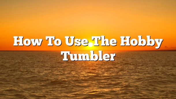 How To Use The Hobby Tumbler