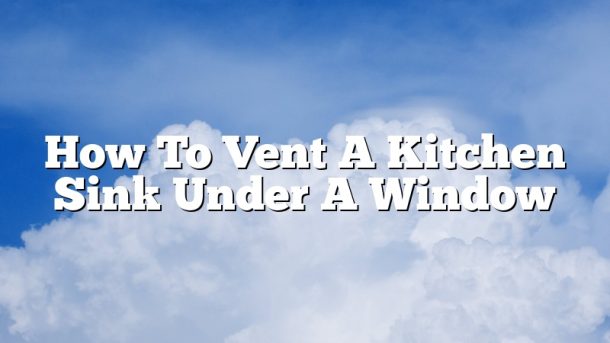 How To Vent A Kitchen Sink Under A Window