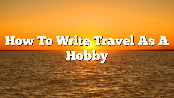 How To Write Travel As A Hobby