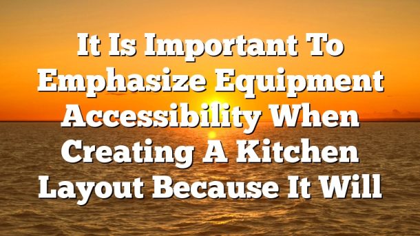 It Is Important To Emphasize Equipment Accessibility When Creating A Kitchen Layout Because It Will