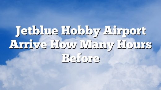 Jetblue Hobby Airport Arrive How Many Hours Before