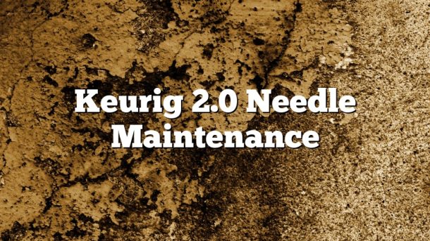Keurig 2.0 Needle Maintenance