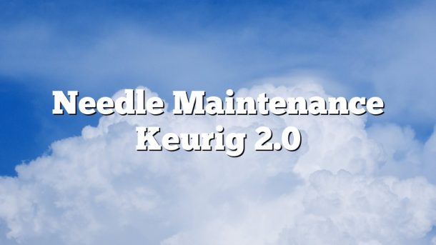 Needle Maintenance Keurig 2.0