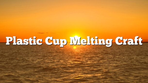 Plastic Cup Melting Craft