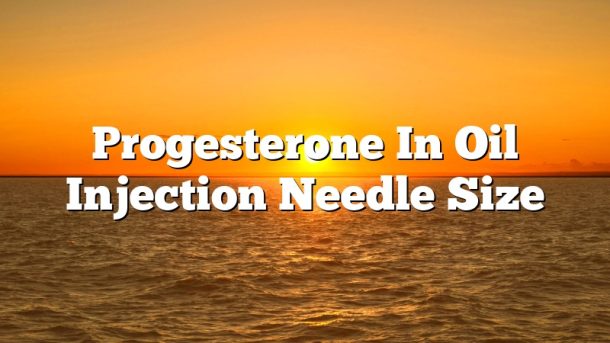 Progesterone In Oil Injection Needle Size