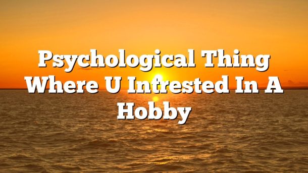 Psychological Thing Where U Intrested In A Hobby