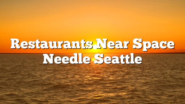 Restaurants Near Space Needle Seattle