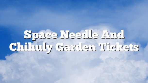 Space Needle And Chihuly Garden Tickets