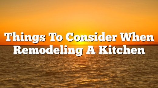 Things To Consider When Remodeling A Kitchen