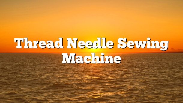 Thread Needle Sewing Machine