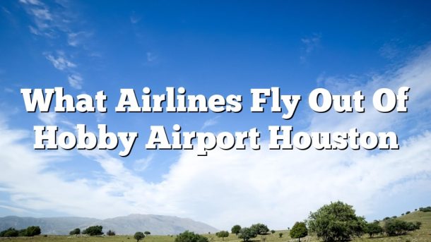 What Airlines Fly Out Of Hobby Airport Houston