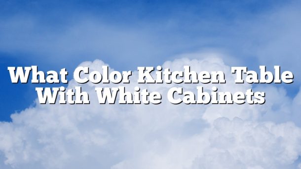 What Color Kitchen Table With White Cabinets