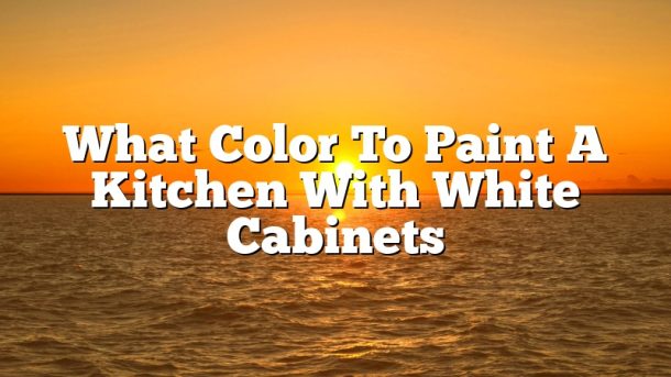 What Color To Paint A Kitchen With White Cabinets