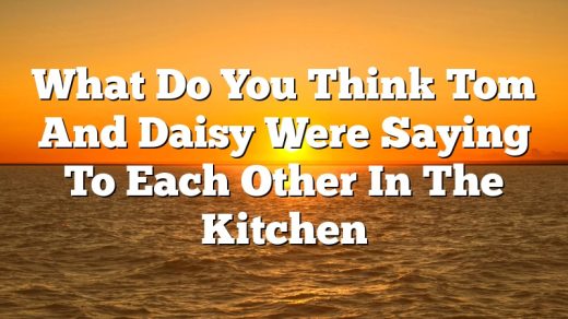 What Do You Think Tom And Daisy Were Saying To Each Other In The Kitchen