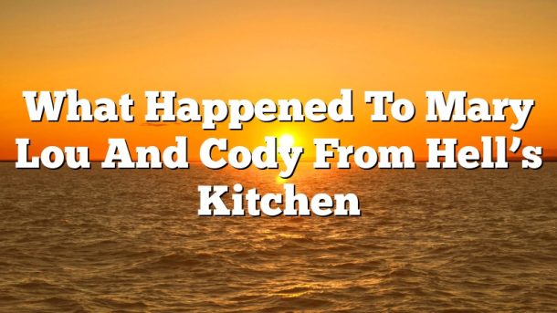 What Happened To Mary Lou And Cody From Hell’s Kitchen