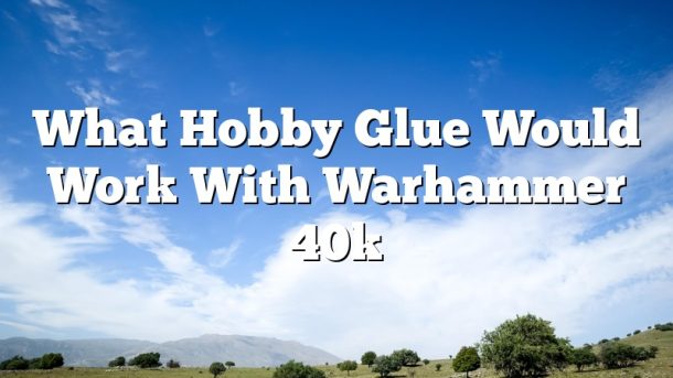 What Hobby Glue Would Work With Warhammer 40k