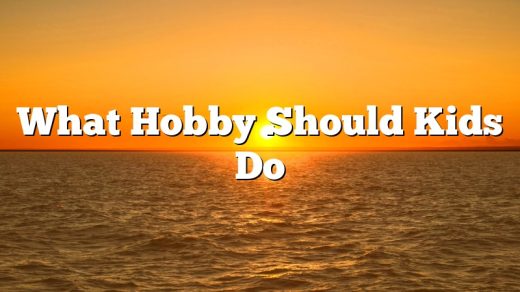 What Hobby Should Kids Do