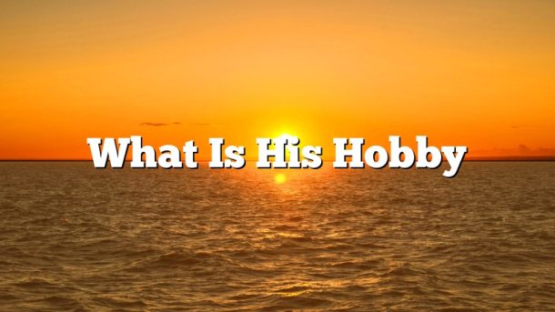 What Is His Hobby2 610x343 