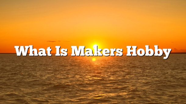 What Is Makers Hobby