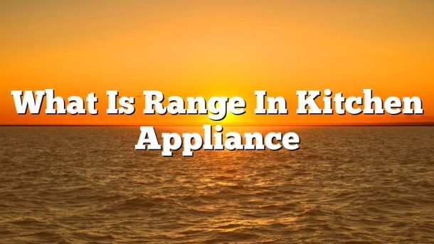 What Is Range In Kitchen Appliance