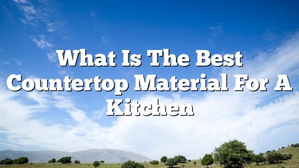 What Is The Best Countertop Material For A Kitchen