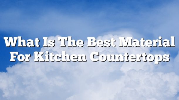 What Is The Best Material For Kitchen Countertops
