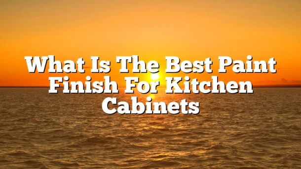 What Is The Best Paint Finish For Kitchen Cabinets