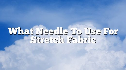 What Needle To Use For Stretch Fabric