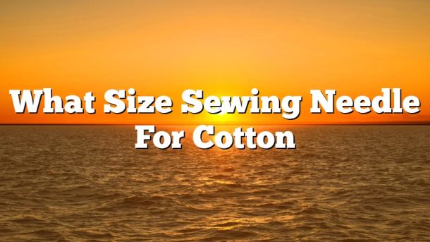 What Size Sewing Needle For Cotton