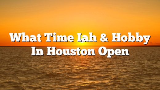 What Time Iah & Hobby In Houston Open