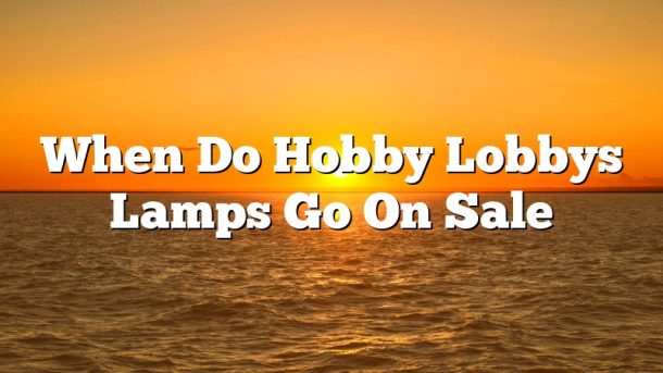 When Do Hobby Lobbys Lamps Go On Sale