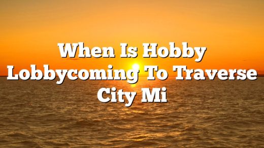 When Is Hobby Lobbycoming To Traverse City Mi