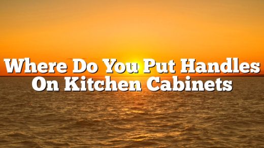Where Do You Put Handles On Kitchen Cabinets