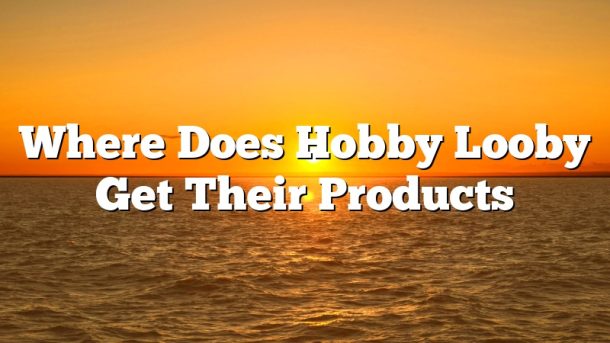 Where Does Hobby Looby Get Their Products