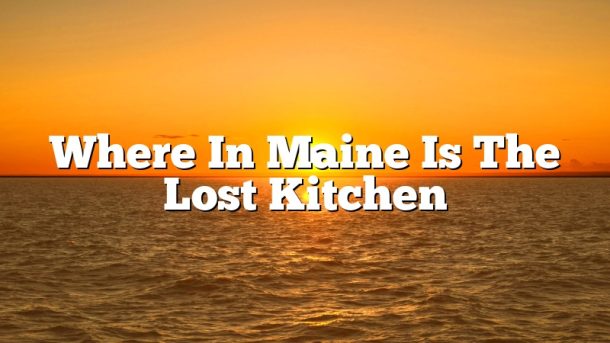 Where In Maine Is The Lost Kitchen