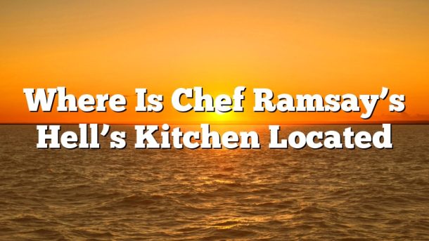Where Is Chef Ramsay’s Hell’s Kitchen Located