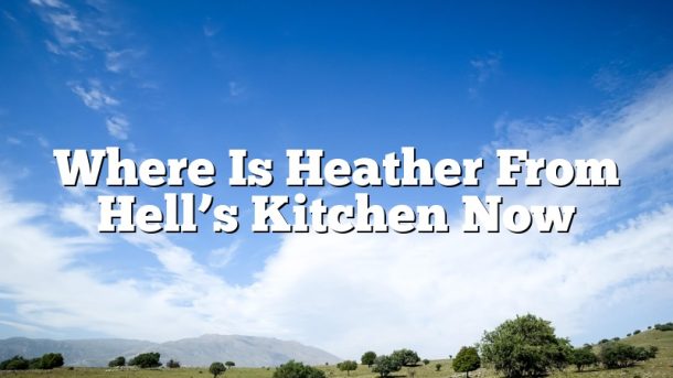 Where Is Heather From Hell’s Kitchen Now