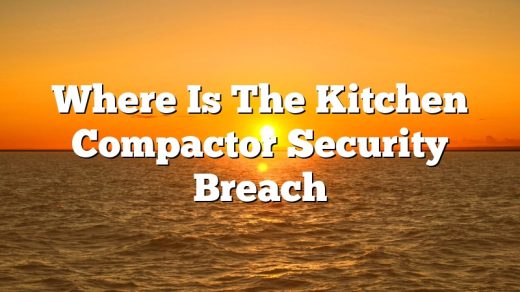 Where Is The Kitchen Compactor Security Breach