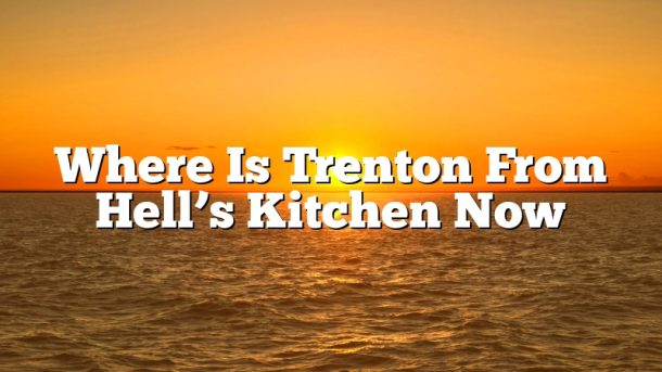 Where Is Trenton From Hell’s Kitchen Now
