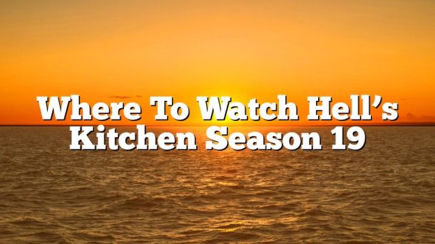 Where To Watch Hell’s Kitchen Season 19