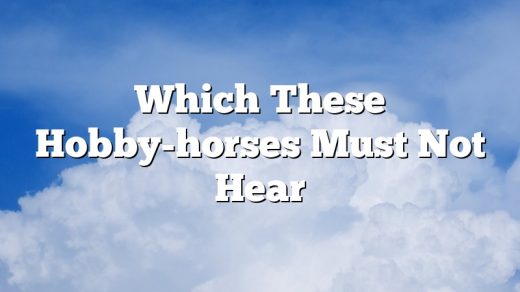 Which These Hobby-horses Must Not Hear