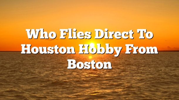 Who Flies Direct To Houston Hobby From Boston