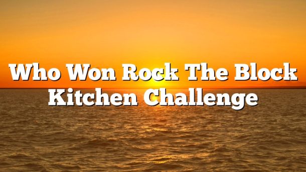 Who Won Rock The Block Kitchen Challenge