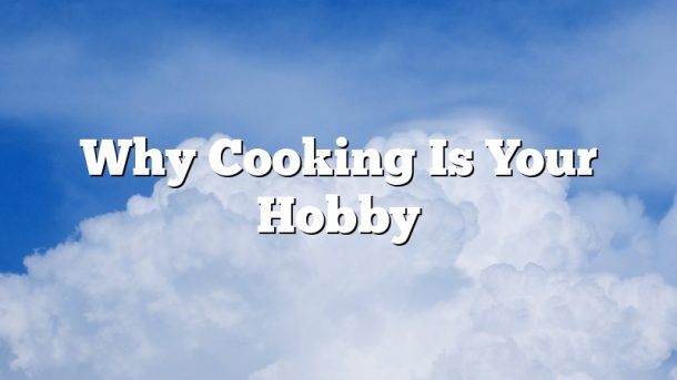Why Cooking Is Your Hobby