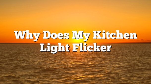 Why Does My Kitchen Light Flicker