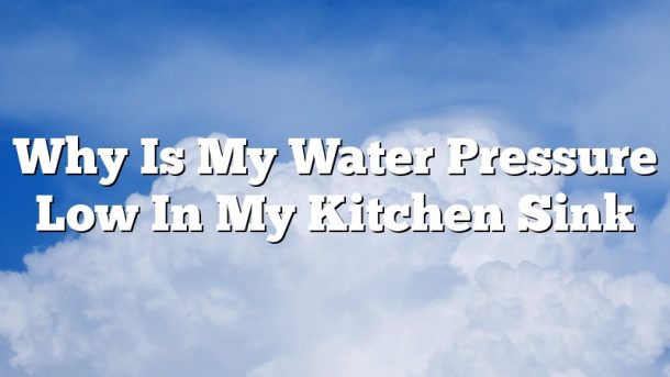 Why Is My Water Pressure Low In My Kitchen Sink