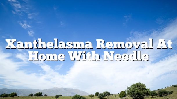 Xanthelasma Removal At Home With Needle